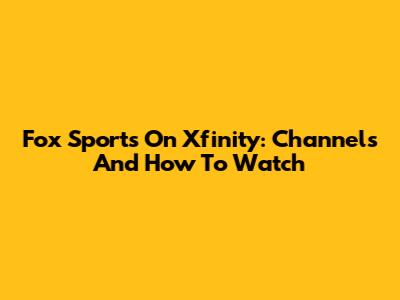 Fox Sports On Xfinity: Channels And How To Watch