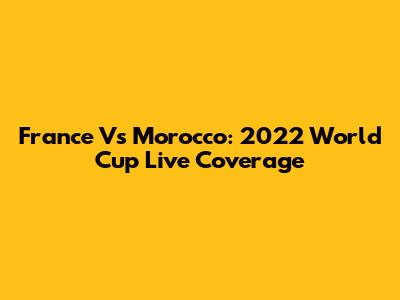 France Vs Morocco: 2022 World Cup Live Coverage