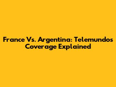 France Vs. Argentina: Telemundo's Coverage Explained