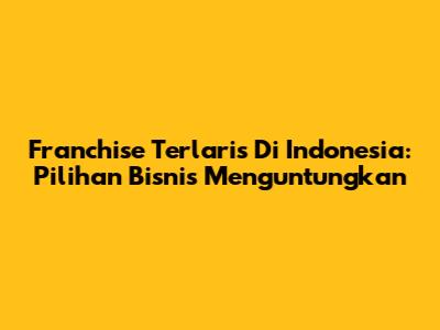 Franchise Terlaris Di Indonesia: Pilihan Bisnis Menguntungkan