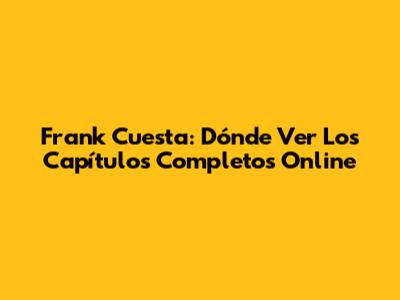 Frank Cuesta: Dónde Ver Los Capítulos Completos Online