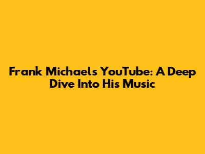Frank Michael's YouTube: A Deep Dive Into His Music