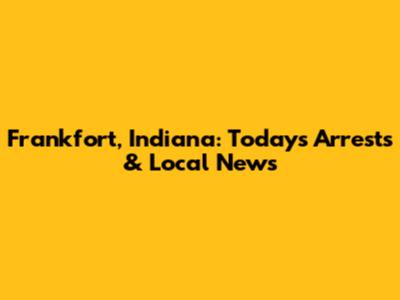 Frankfort, Indiana: Today's Arrests & Local News