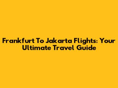 Frankfurt To Jakarta Flights: Your Ultimate Travel Guide