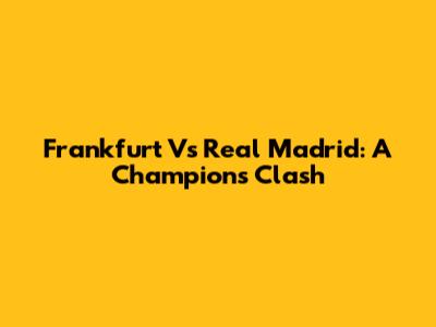 Frankfurt Vs Real Madrid: A Champions Clash
