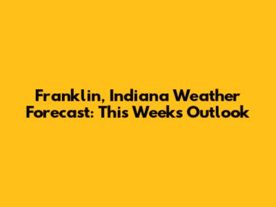 Franklin, Indiana Weather Forecast: This Week's Outlook