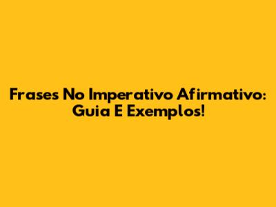 Frases No Imperativo Afirmativo: Guia E Exemplos!