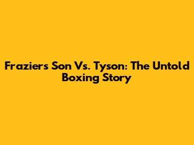 Frazier's Son Vs. Tyson: The Untold Boxing Story