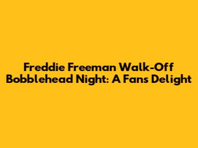 Freddie Freeman Walk-Off Bobblehead Night: A Fan's Delight