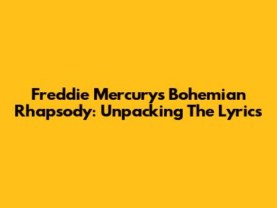 Freddie Mercury's 'Bohemian Rhapsody': Unpacking The Lyrics
