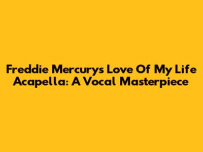 Freddie Mercury's 'Love Of My Life' Acapella: A Vocal Masterpiece
