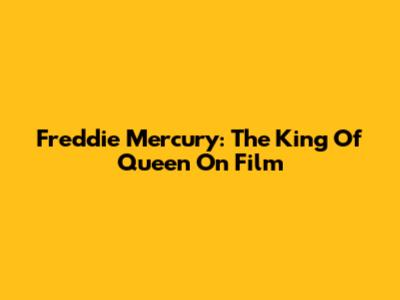 Freddie Mercury: The King Of Queen On Film