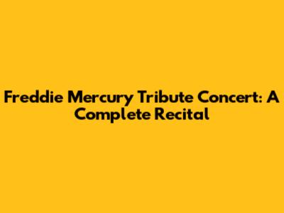 Freddie Mercury Tribute Concert: A Complete Recital