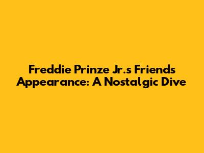 Freddie Prinze Jr.'s Friends Appearance: A Nostalgic Dive