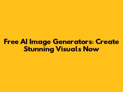 Free AI Image Generators: Create Stunning Visuals Now
