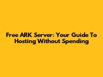Free ARK Server: Your Guide To Hosting Without Spending
