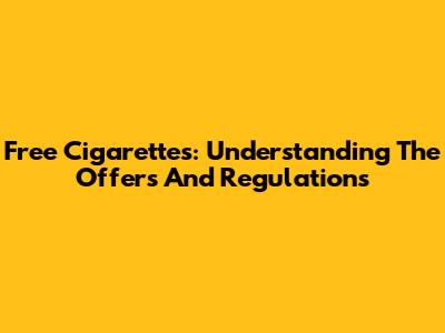 Free Cigarettes: Understanding The Offers And Regulations