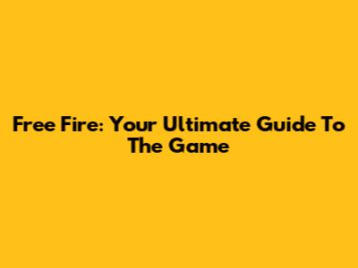 Free Fire: Your Ultimate Guide To The Game