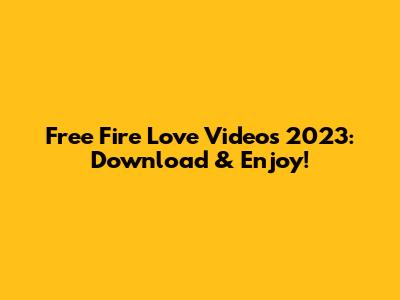 Free Fire Love Videos 2023: Download & Enjoy!