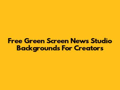 Free Green Screen News Studio Backgrounds For Creators