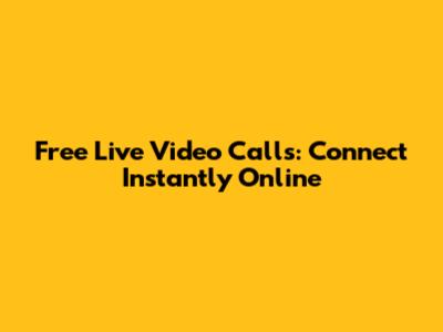 Free Live Video Calls: Connect Instantly Online