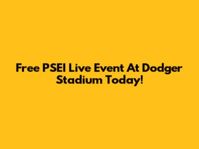 Free PSEI Live Event At Dodger Stadium Today!