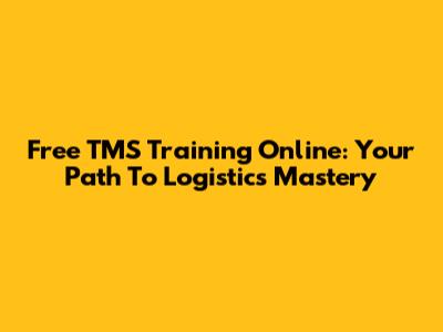 Free TMS Training Online: Your Path To Logistics Mastery
