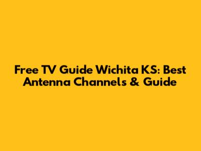 Free TV Guide Wichita KS: Best Antenna Channels & Guide