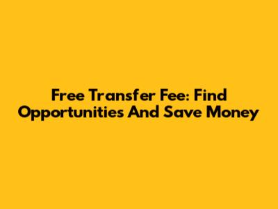 Free Transfer Fee: Find Opportunities And Save Money