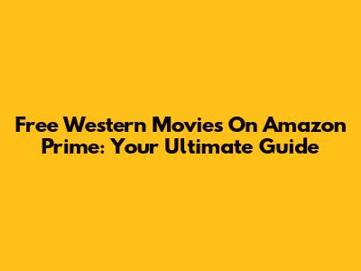 Free Western Movies On Amazon Prime: Your Ultimate Guide