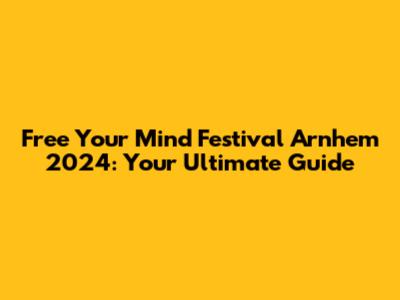 Free Your Mind Festival Arnhem 2024: Your Ultimate Guide