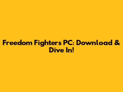 Freedom Fighters PC: Download & Dive In!