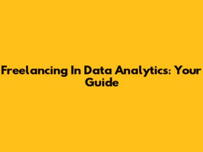 Freelancing In Data Analytics: Your Guide