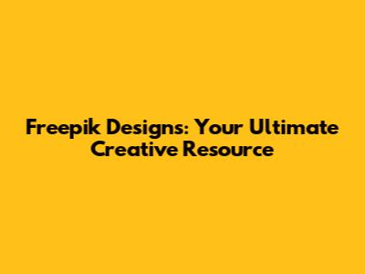 Freepik Designs: Your Ultimate Creative Resource