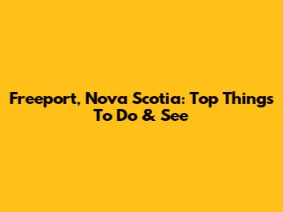 Freeport, Nova Scotia: Top Things To Do & See