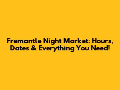 Fremantle Night Market: Hours, Dates & Everything You Need!