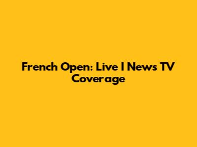 French Open: Live I News TV Coverage