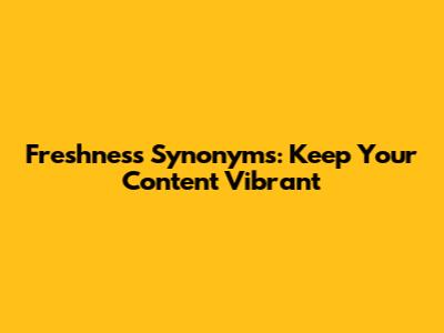 Freshness Synonyms: Keep Your Content Vibrant