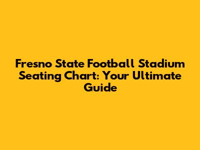 Fresno State Football Stadium Seating Chart: Your Ultimate Guide