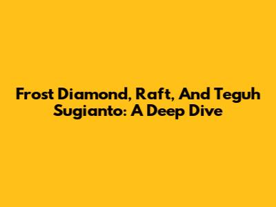 Frost Diamond, Raft, And Teguh Sugianto: A Deep Dive