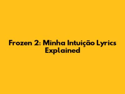 Frozen 2: "Minha Intuição" Lyrics Explained