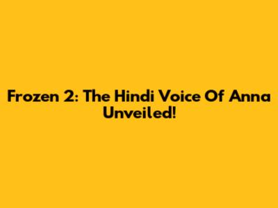 Frozen 2: The Hindi Voice Of Anna Unveiled!