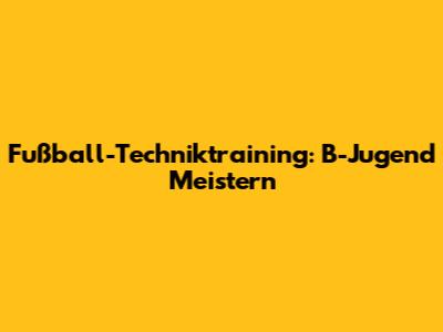 Fußball-Techniktraining: B-Jugend Meistern