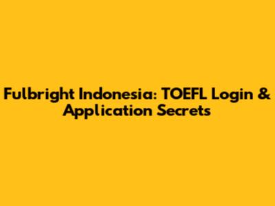 Fulbright Indonesia: TOEFL Login & Application Secrets