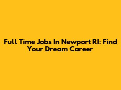 Full Time Jobs In Newport RI: Find Your Dream Career