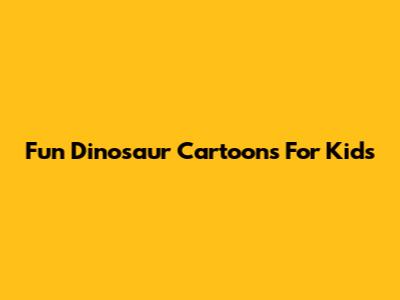 Fun Dinosaur Cartoons For Kids
