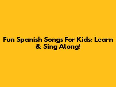 Fun Spanish Songs For Kids: Learn & Sing Along!