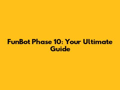 FunBot Phase 10: Your Ultimate Guide