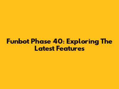 Funbot Phase 40: Exploring The Latest Features
