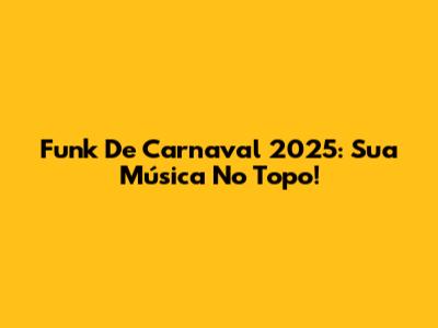 Funk De Carnaval 2025: Sua Música No Topo!